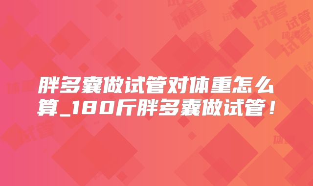 胖多囊做试管对体重怎么算_180斤胖多囊做试管!