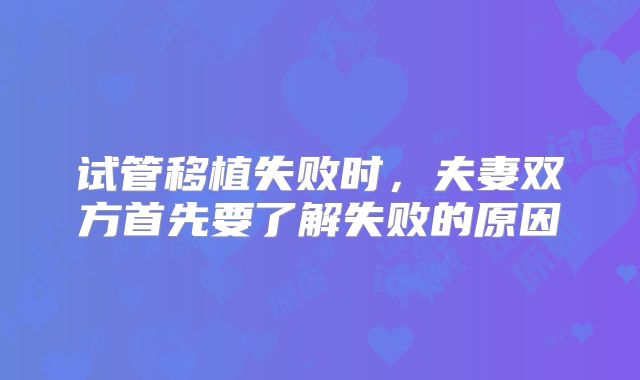 试管移植失败时,夫妻双方首先要了解失败的原因