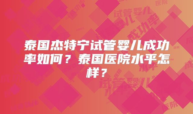 泰国杰特宁试管婴儿成功率如何?泰国医院水平怎样?
