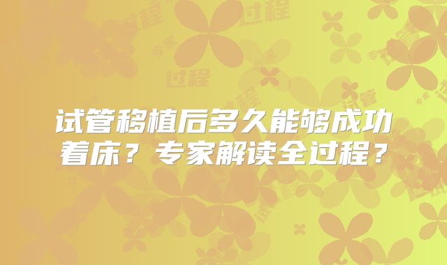 试管移植后多久能够成功着床?专家解读全过程?