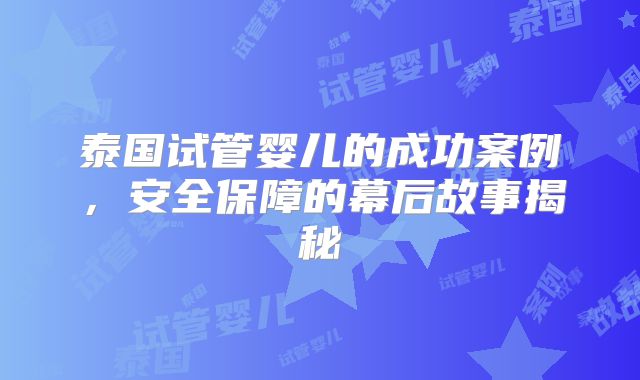 泰国试管婴儿的成功案例,安全保障的幕后故事揭秘