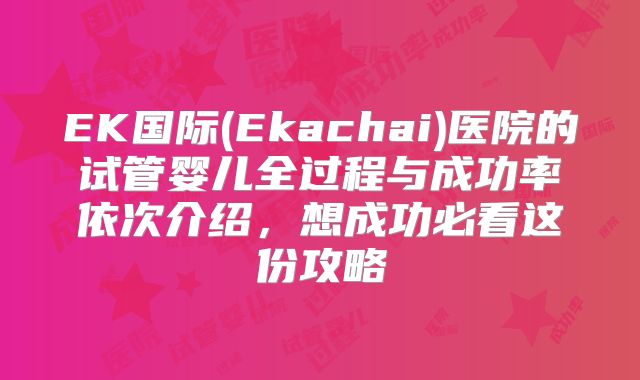 EK国际(Ekachai)医院的试管婴儿全过程与成功率依次介绍,想成功必看这份攻略