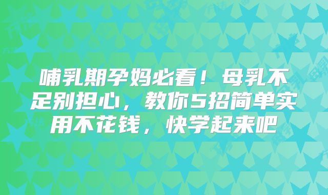 哺乳期孕妈必看！母乳不足别担心，教你5招简单实用不花钱，快学起来吧