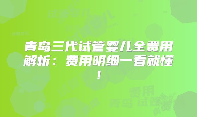 青岛三代试管婴儿全费用解析：费用明细一看就懂!
