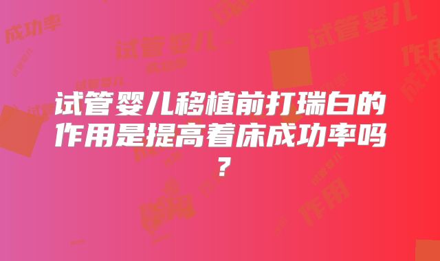 试管婴儿移植前打瑞白的作用是提高着床成功率吗？