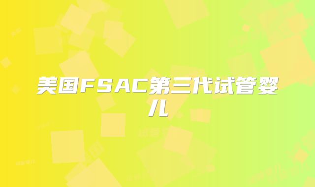 美国FSAC第三代试管婴儿