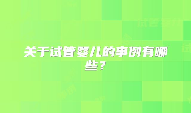关于试管婴儿的事例有哪些?