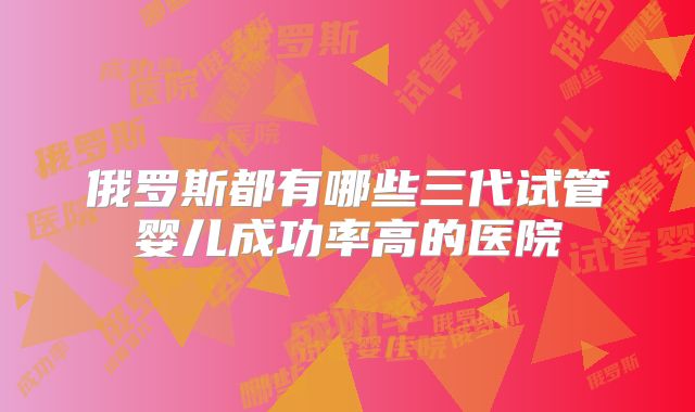 俄罗斯都有哪些三代试管婴儿成功率高的医院