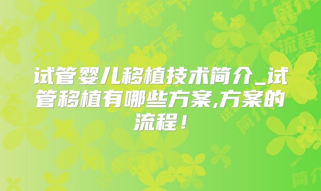 试管婴儿移植技术简介_试管移植有哪些方案,方案的流程!