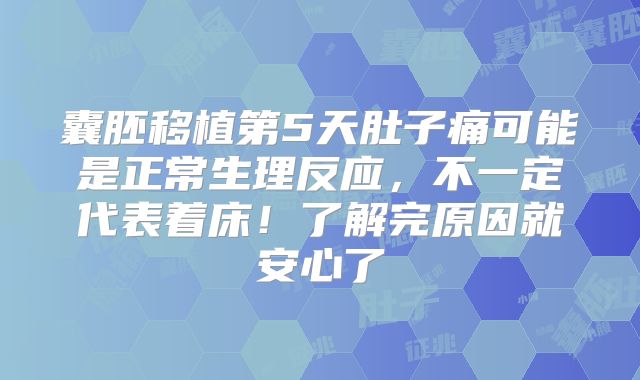 囊胚移植第5天肚子痛可能是正常生理反应，不一定代表着床！了解完原因就安心了