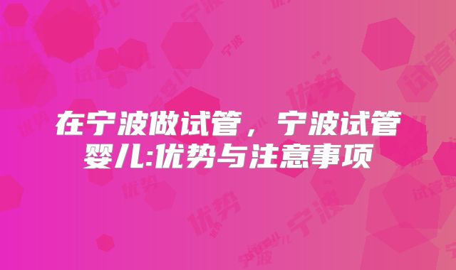 在宁波做试管,宁波试管婴儿:优势与注意事项