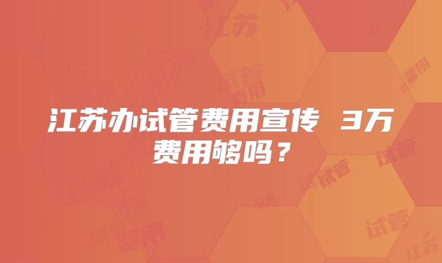江苏办试管费用宣传 3万费用够吗?