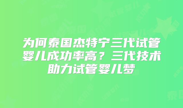 为何泰国杰特宁三代试管婴儿成功率高?三代技术助力试管婴儿梦