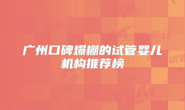 广州口碑爆棚的试管婴儿机构推荐榜