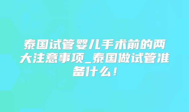 泰国试管婴儿手术前的两大注意事项_泰国做试管准备什么!