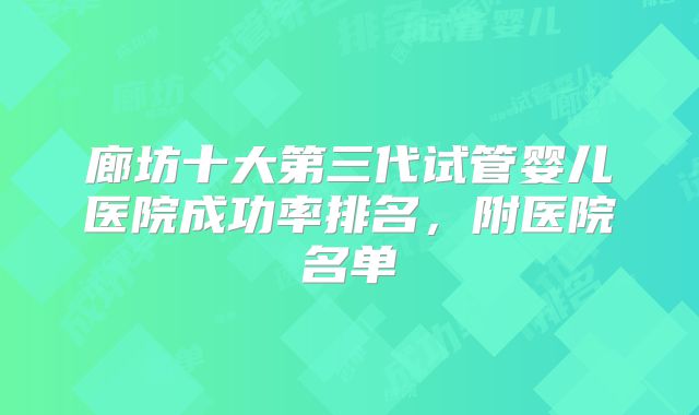 廊坊十大第三代试管婴儿医院成功率排名,附医院名单