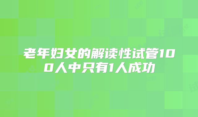 老年妇女的解读性试管100人中只有1人成功