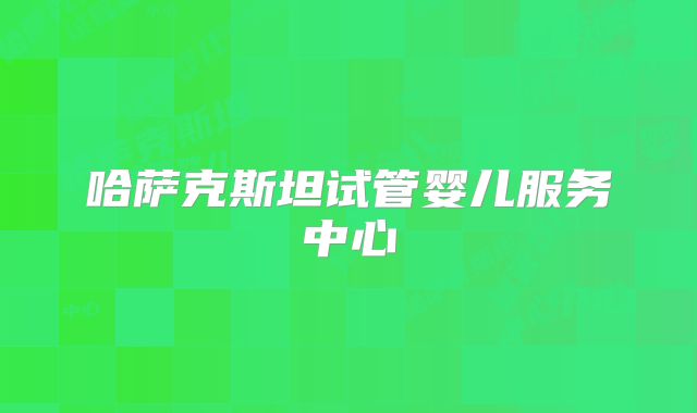 哈萨克斯坦试管婴儿服务中心