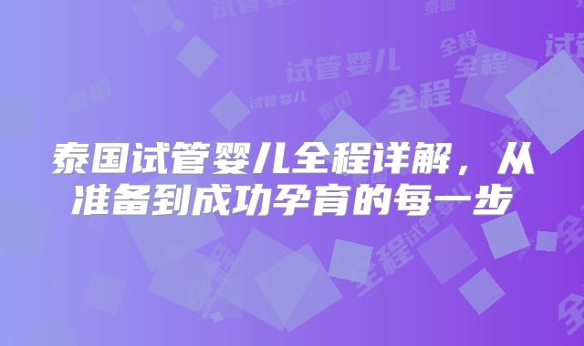 泰国试管婴儿全程详解,从准备到成功孕育的每一步