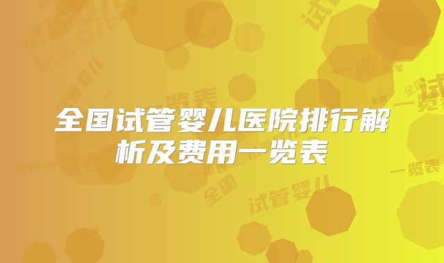 全国试管婴儿医院排行解析及费用一览表