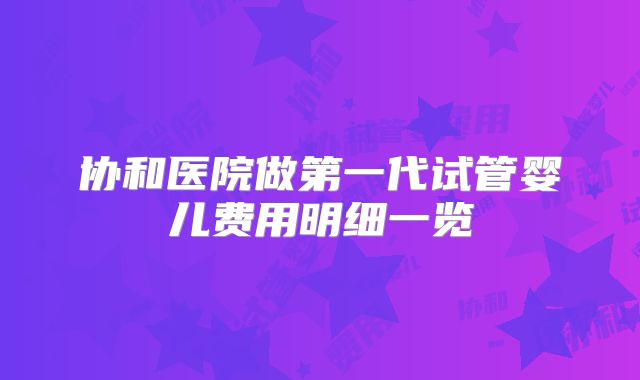 协和医院做第一代试管婴儿费用明细一览