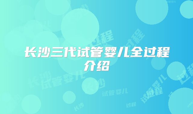 长沙三代试管婴儿全过程介绍