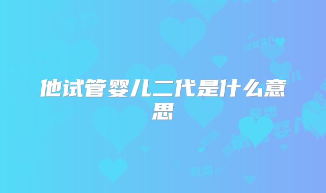 他试管婴儿二代是什么意思