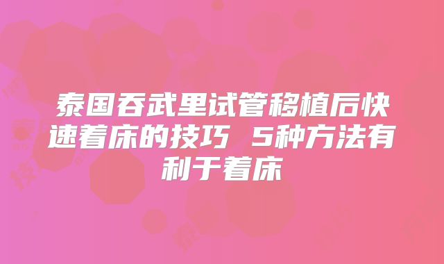 泰国吞武里试管移植后快速着床的技巧 5种方法有利于着床