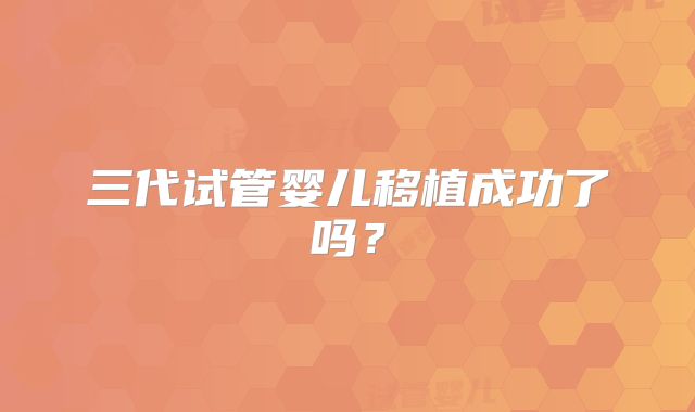 三代试管婴儿移植成功了吗？