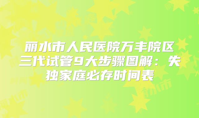 丽水市人民医院万丰院区三代试管9大步骤图解：失独家庭必存时间表
