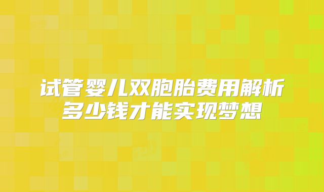试管婴儿双胞胎费用解析多少钱才能实现梦想