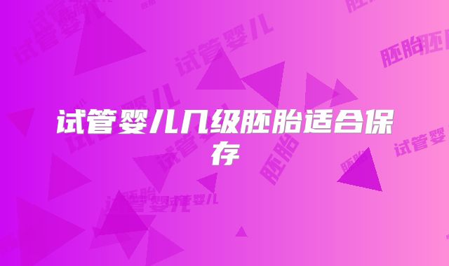 试管婴儿几级胚胎适合保存