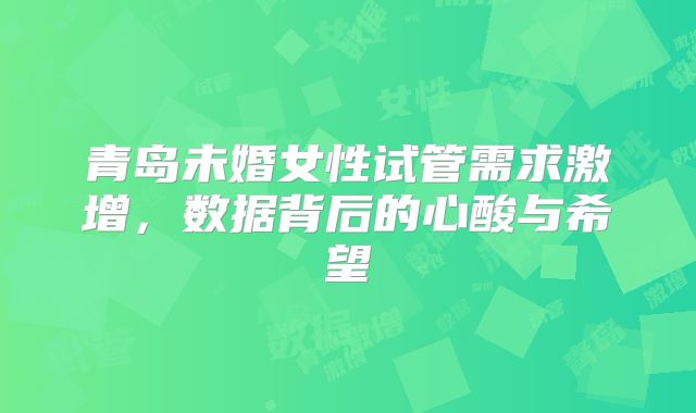 青岛未婚女性试管需求激增，数据背后的心酸与希望