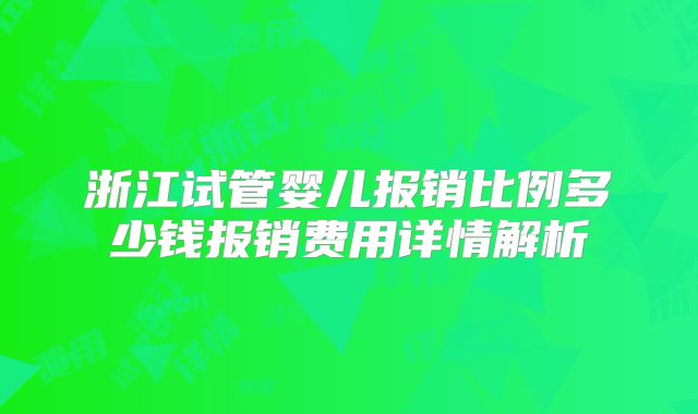 浙江试管婴儿报销比例多少钱报销费用详情解析