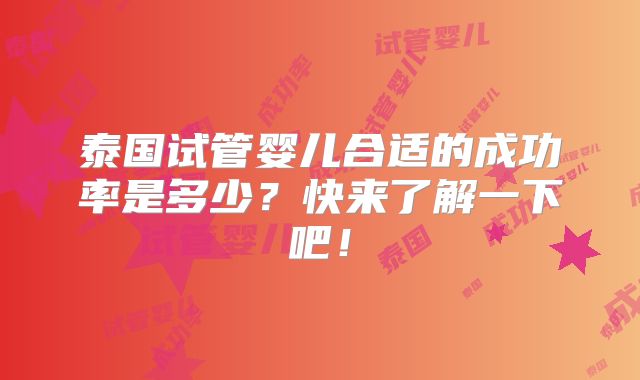 泰国试管婴儿合适的成功率是多少?快来了解一下吧!