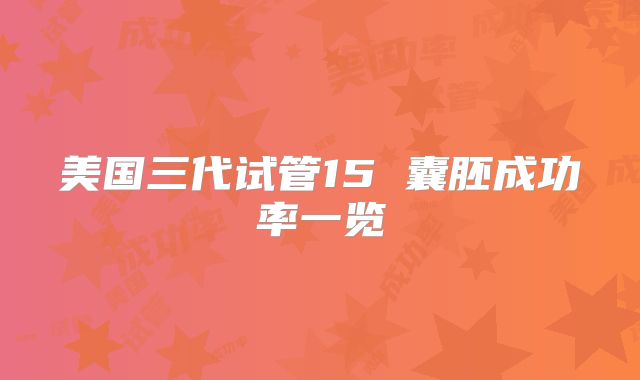 美国三代试管15 囊胚成功率一览
