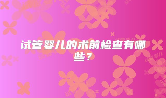 试管婴儿的术前检查有哪些?