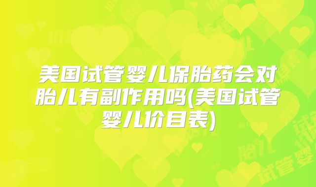 美国试管婴儿保胎药会对胎儿有副作用吗(美国试管婴儿价目表)