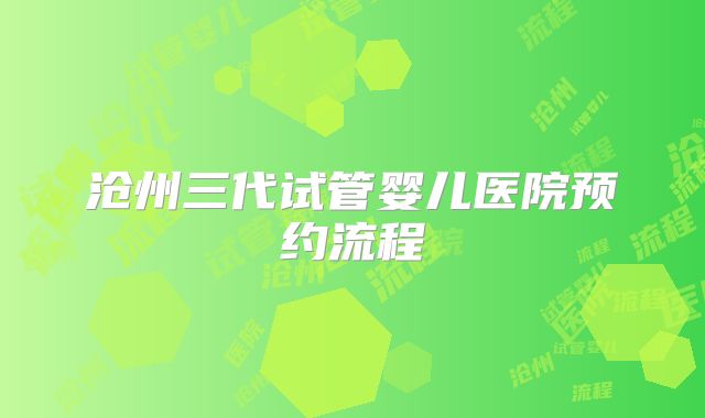沧州三代试管婴儿医院预约流程