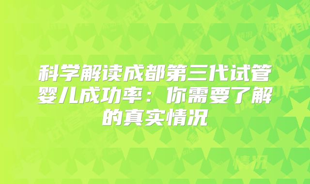 科学解读成都第三代试管婴儿成功率:你需要了解的真实情况