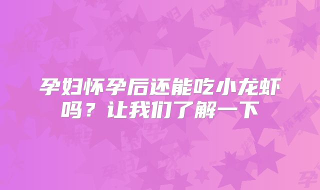 孕妇怀孕后还能吃小龙虾吗?让我们了解一下