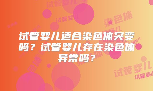 试管婴儿适合染色体突变吗？试管婴儿存在染色体异常吗？