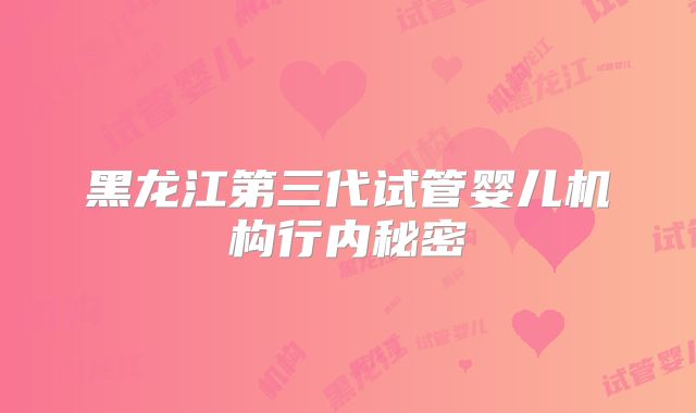 黑龙江第三代试管婴儿机构行内秘密