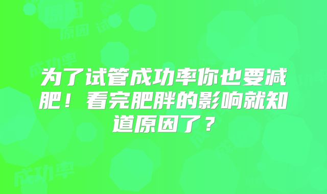为了试管成功率你也要减肥!看完肥胖的影响就知道原因了?
