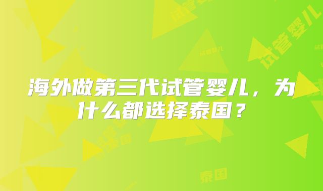 海外做第三代试管婴儿,为什么都选择泰国?