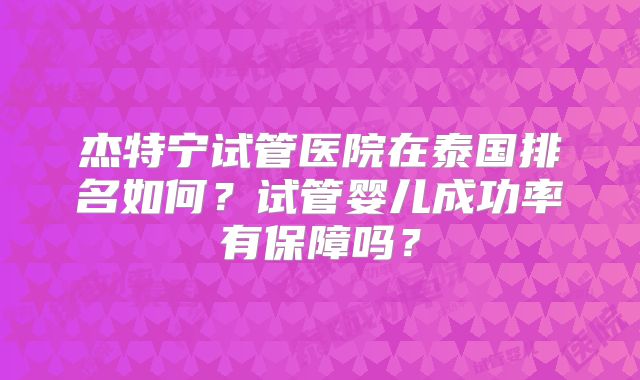杰特宁试管医院在泰国排名如何？试管婴儿成功率有保障吗？