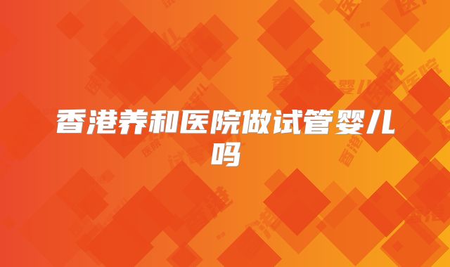 香港养和医院做试管婴儿吗