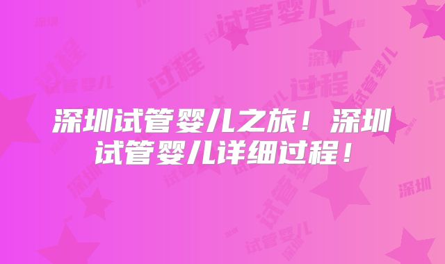 深圳试管婴儿之旅!深圳试管婴儿详细过程!