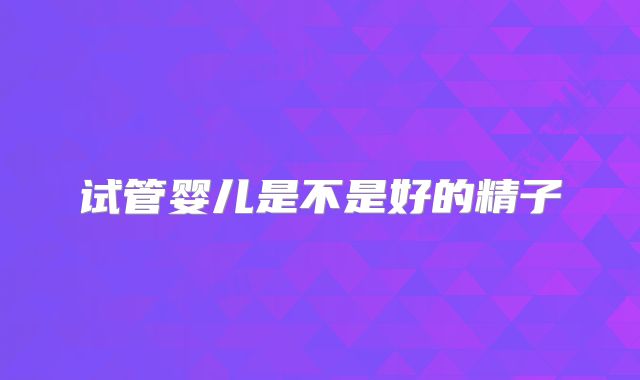 试管婴儿是不是好的精子
