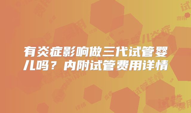 有炎症影响做三代试管婴儿吗?内附试管费用详情